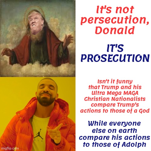 Delusions Of Grandure | It's not persecution, Donald; IT'S PROSECUTION; Isn't it funny that Trump and his Ultra Mega MAGA Christian Nationalists compare Trump's actions to those of a God; While everyone else on earth compare his actions to those of Adolph | image tagged in memes,delusional,delusions of grandure,god complex,trump lies,scumbag republicans | made w/ Imgflip meme maker