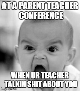 Angry Baby | AT A PARENT TEACHER CONFERENCE WHEN UR TEACHER TALKIN SHIT ABOUT YOU | image tagged in memes,angry baby | made w/ Imgflip meme maker