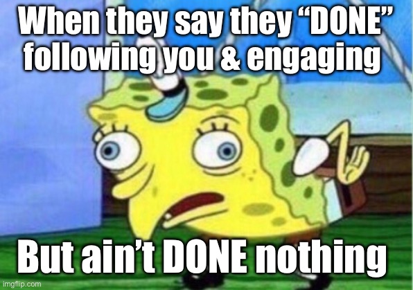 Mocking Spongebob Meme | When they say they “DONE” following you & engaging; But ain’t DONE nothing | image tagged in memes,mocking spongebob | made w/ Imgflip meme maker