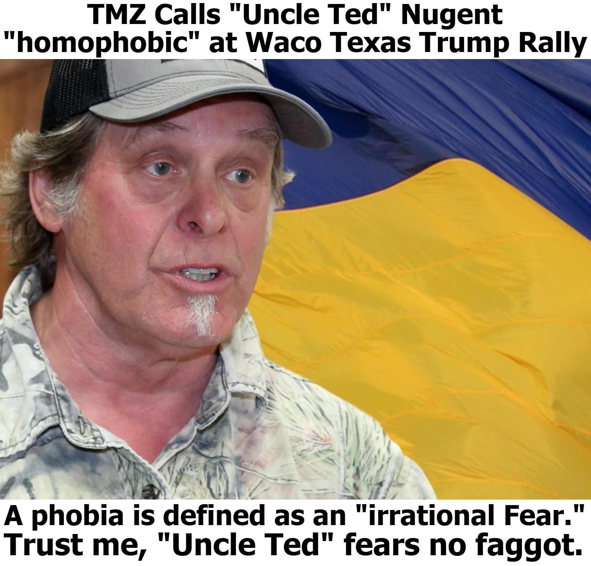 TMZ Calls Uncle Ted Nugent homophobic at Waco Texas Trump Rally | image tagged in ted nugent,god guns and guts,homophobic,lamestream media,name calling,the book of faggets | made w/ Imgflip meme maker