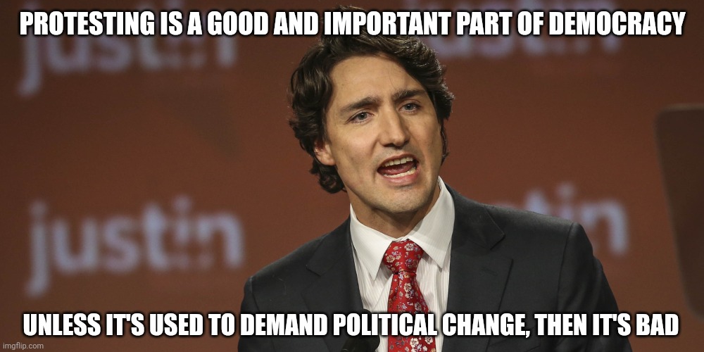 Not verbatim, but yes he said that.  *facepalm* | PROTESTING IS A GOOD AND IMPORTANT PART OF DEMOCRACY; UNLESS IT'S USED TO DEMAND POLITICAL CHANGE, THEN IT'S BAD | image tagged in justin trudeau,memes,politics,dafuq,idiot | made w/ Imgflip meme maker