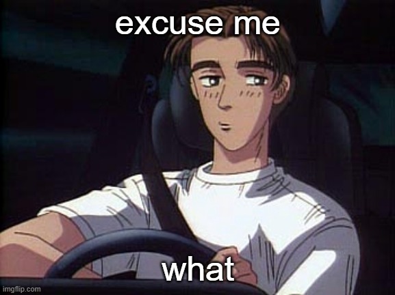 Takumi meme (Initial D) | excuse me what | image tagged in takumi meme initial d | made w/ Imgflip meme maker