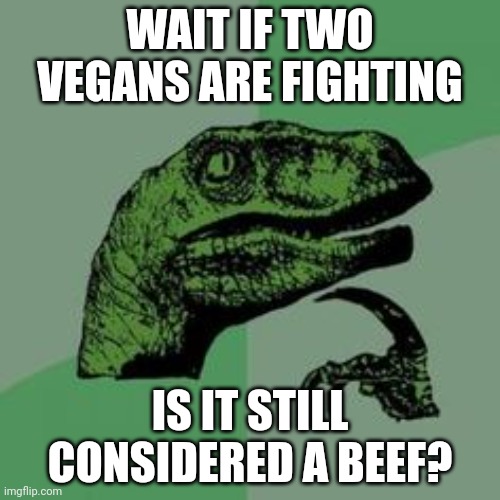 Time raptor  | WAIT IF TWO VEGANS ARE FIGHTING; IS IT STILL CONSIDERED A BEEF? | image tagged in time raptor | made w/ Imgflip meme maker