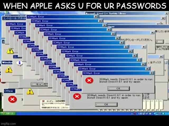 this happens to me all the time | WHEN APPLE ASKS U FOR UR PASSWORDS | image tagged in windows errors | made w/ Imgflip meme maker
