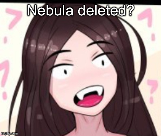 Huh | Nebula deleted? | image tagged in huh | made w/ Imgflip meme maker