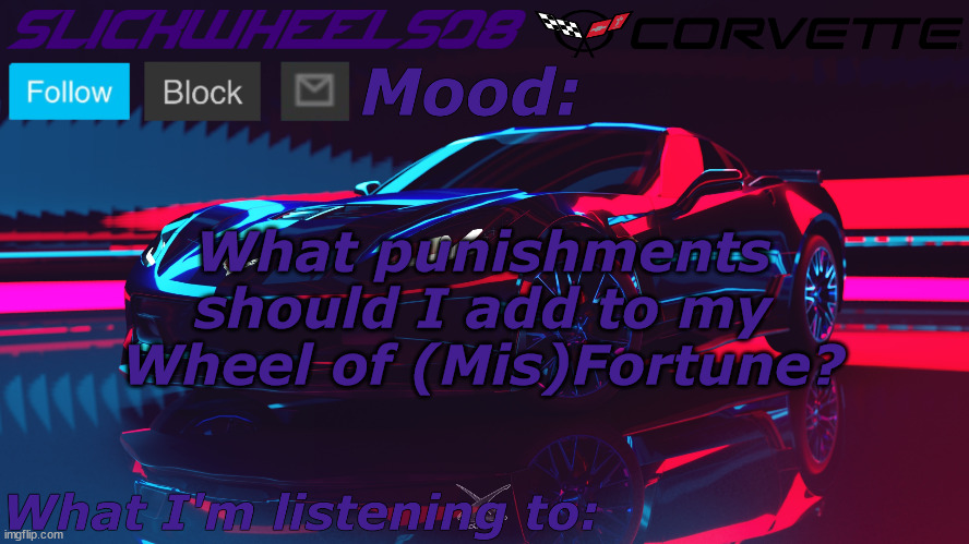 Slickwheels08 | What punishments should I add to my Wheel of (Mis)Fortune? | image tagged in slickwheels08 | made w/ Imgflip meme maker