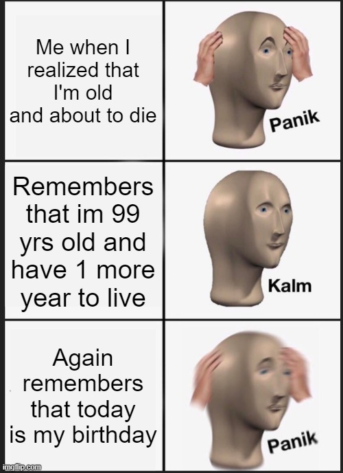 Panik Kalm Panik | Me when I realized that I'm old and about to die; Remembers that im 99 yrs old and have 1 more year to live; Again remembers that today is my birthday | image tagged in memes,panik kalm panik | made w/ Imgflip meme maker