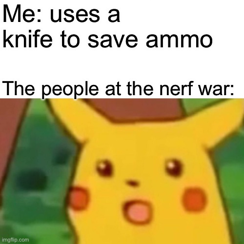 Oh hell nah | Me: uses a knife to save ammo; The people at the nerf war: | image tagged in memes,surprised pikachu | made w/ Imgflip meme maker