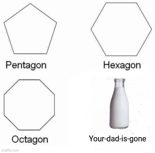 Shapes | Your-dad-is-gone | image tagged in memes,pentagon hexagon octagon | made w/ Imgflip meme maker