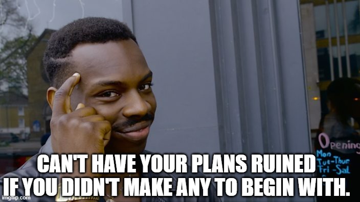 You can't if you don't | CAN'T HAVE YOUR PLANS RUINED IF YOU DIDN'T MAKE ANY TO BEGIN WITH. | image tagged in you can't if you don't | made w/ Imgflip meme maker