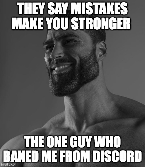 Giga Chad | THEY SAY MISTAKES MAKE YOU STRONGER; THE ONE GUY WHO BANED ME FROM DISCORD | image tagged in giga chad | made w/ Imgflip meme maker