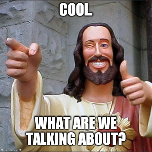 Buddy Christ Meme | COOL. WHAT ARE WE TALKING ABOUT? | image tagged in memes,buddy christ | made w/ Imgflip meme maker