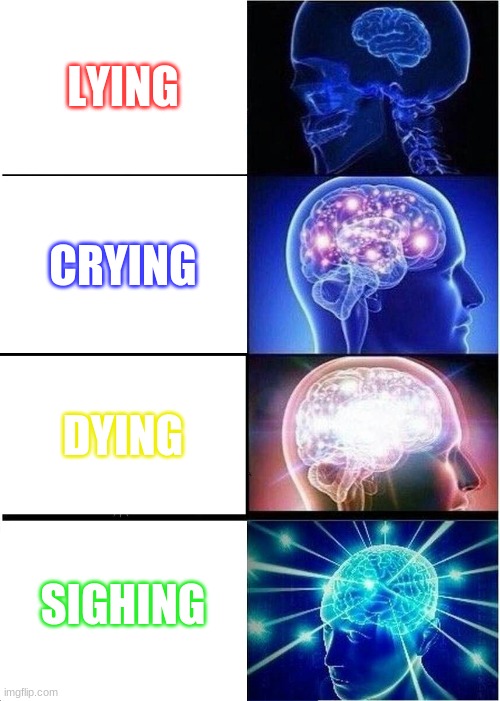 Expanding Brain Meme | LYING; CRYING; DYING; SIGHING | image tagged in memes,expanding brain | made w/ Imgflip meme maker