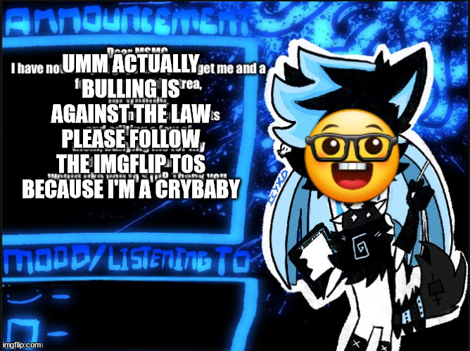 Waaaaaaaaaaaaaaaaaa waaaaaaaaaaaaaaaaaaaaaaaa | UMM ACTUALLY BULLING IS AGAINST THE LAW PLEASE FOLLOW THE IMGFLIP TOS BECAUSE I'M A CRYBABY | made w/ Imgflip meme maker