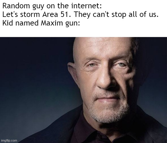 friendship is strong, but gun is stronger | Random guy on the internet: Let's storm Area 51. They can't stop all of us.
Kid named Maxim gun: | image tagged in kid named | made w/ Imgflip meme maker