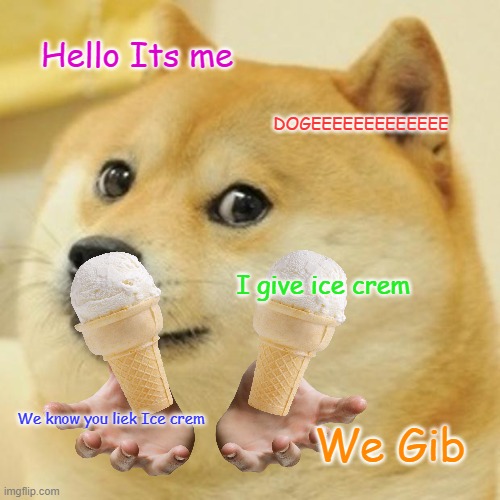 Doge | Hello Its me; DOGEEEEEEEEEEEEE; I give ice crem; We know you liek Ice crem; We Gib | image tagged in memes,doge | made w/ Imgflip meme maker
