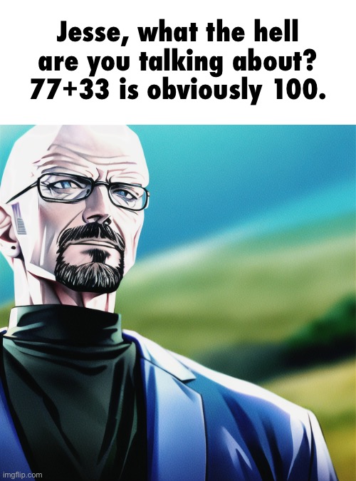 Jesse, what the hell are you talking about? 77+33 is obviously 100. | made w/ Imgflip meme maker