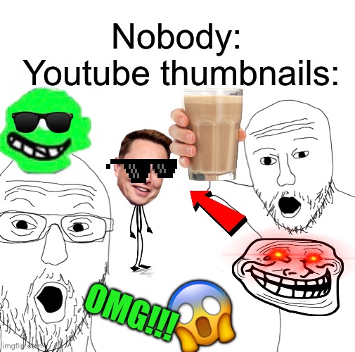 I can’t tell you how hard it was to add all those images | Nobody: 
Youtube thumbnails:; 😱; OMG!!! | image tagged in two soyjacks transparent,youtube thumbnails,memes,funny | made w/ Imgflip meme maker