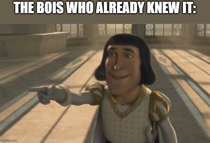 Farquaad | THE BOIS WHO ALREADY KNEW IT: | image tagged in farquaad | made w/ Imgflip meme maker