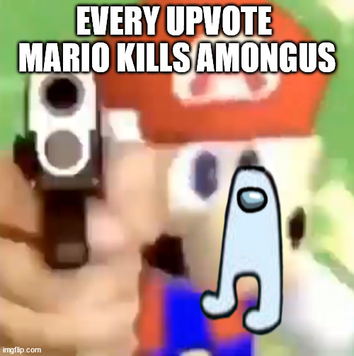 Mario with gun | EVERY UPVOTE  MARIO KILLS AMONGUS | image tagged in mario with gun | made w/ Imgflip meme maker
