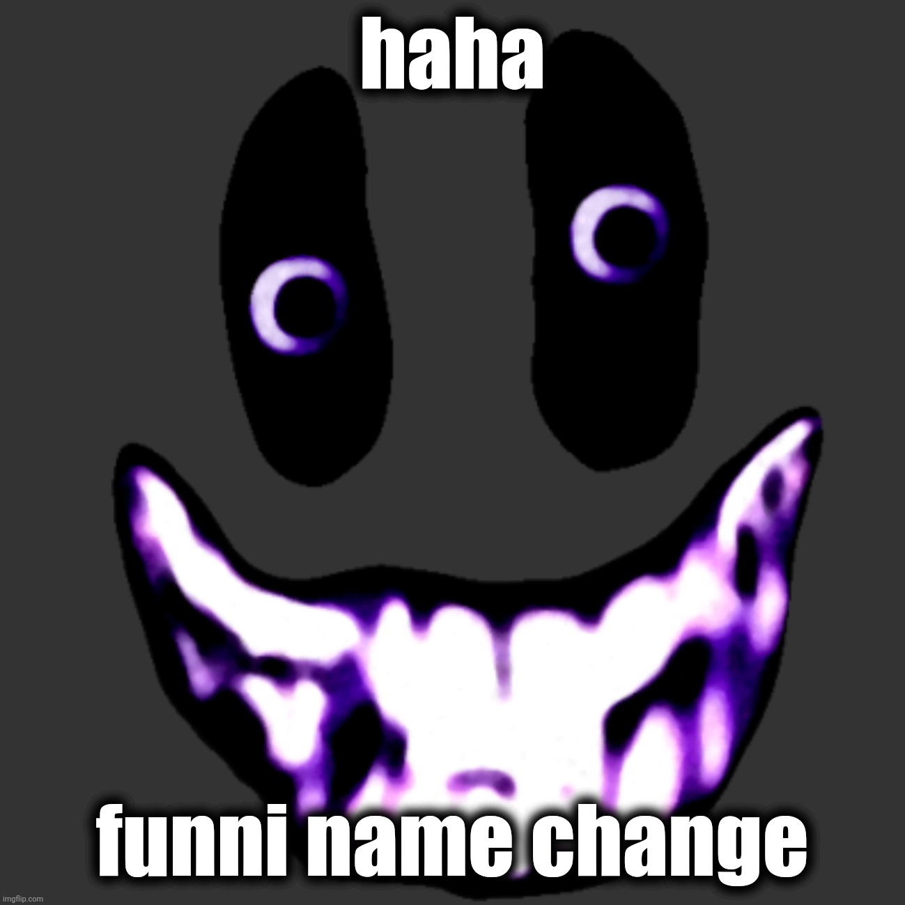 yes | haha; funni name change | made w/ Imgflip meme maker