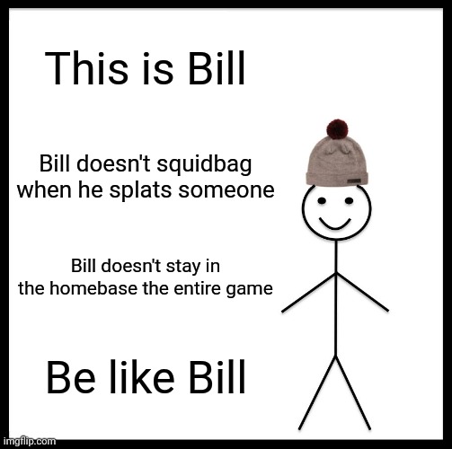 Be Like Bill | This is Bill; Bill doesn't squidbag when he splats someone; Bill doesn't stay in the homebase the entire game; Be like Bill | image tagged in memes,be like bill | made w/ Imgflip meme maker