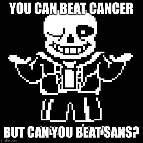 sans undertale | YOU CAN BEAT CANCER BUT CAN YOU BEAT SANS? | image tagged in sans undertale | made w/ Imgflip meme maker