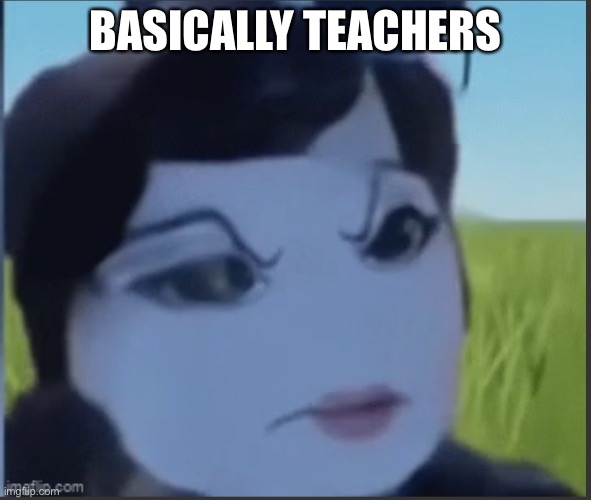 BASICALLY TEACHERS | made w/ Imgflip meme maker