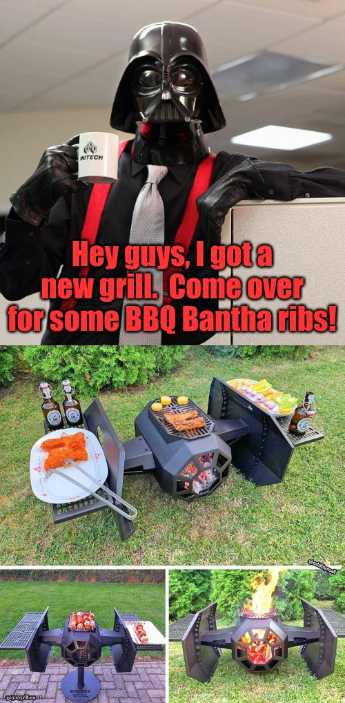 Tie fighter grill | Hey guys, I got a new grill.  Come over for some BBQ Bantha ribs! | image tagged in darth vader office space,star wars,tie fighter,grill,barbecue | made w/ Imgflip meme maker