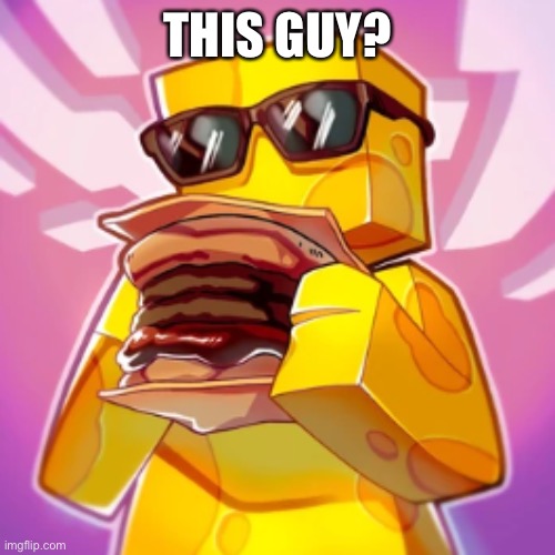 Beesechurger_73 | THIS GUY? | image tagged in beesechurger_73 | made w/ Imgflip meme maker