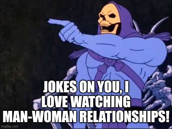 Skeletor | JOKES ON YOU, I LOVE WATCHING MAN-WOMAN RELATIONSHIPS! | image tagged in skeletor | made w/ Imgflip meme maker