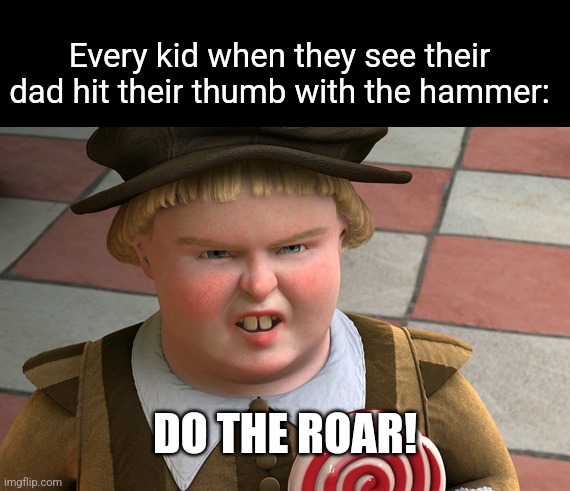 Shrek Yourself | Every kid when they see their dad hit their thumb with the hammer:; DO THE ROAR! | image tagged in do the roar,angry,dads,cussing,shrek | made w/ Imgflip meme maker