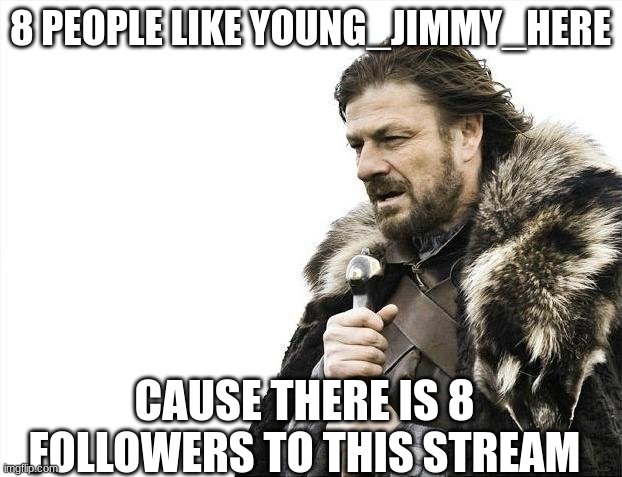 Brace Yourselves X is Coming | 8 PEOPLE LIKE YOUNG_JIMMY_HERE; CAUSE THERE IS 8 FOLLOWERS TO THIS STREAM | image tagged in memes,brace yourselves x is coming | made w/ Imgflip meme maker