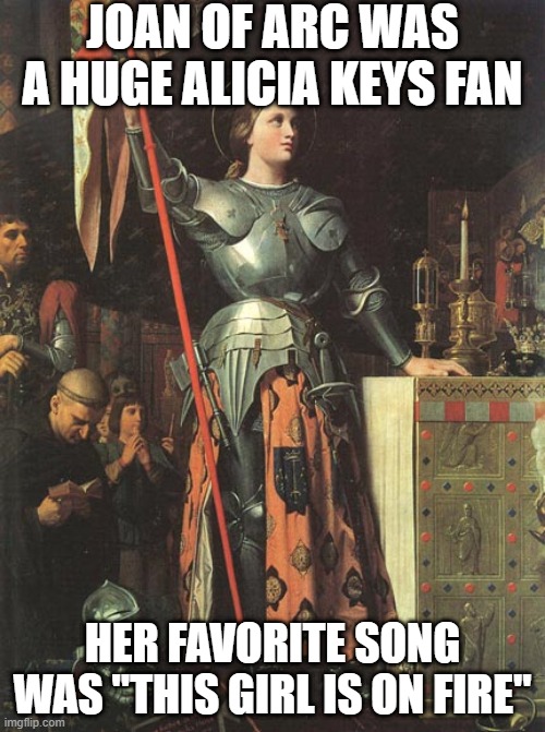 Joan Loves Music | JOAN OF ARC WAS A HUGE ALICIA KEYS FAN; HER FAVORITE SONG WAS "THIS GIRL IS ON FIRE" | image tagged in joan of arc | made w/ Imgflip meme maker