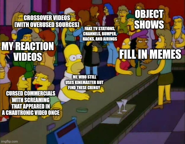 homer simpson me on facebook | OBJECT SHOWS; CROSSOVER VIDEOS (WITH OVERUSED SOURCES); FAKE TV STATIONS, CHANNELS, BUMPER, HACKS, AND AIRINGS; MY REACTION VIDEOS; FILL IN MEMES; ME WHO STILL USES KINEMASTER BUT FIND THESE CRINGY; CURSED COMMERCIALS WITH SCREAMING THAT APPEARED IN A CHADTRONIC VIDEO ONCE | image tagged in homer simpson me on facebook,kinemaster,deviantart,commercials,youtube,cringe | made w/ Imgflip meme maker