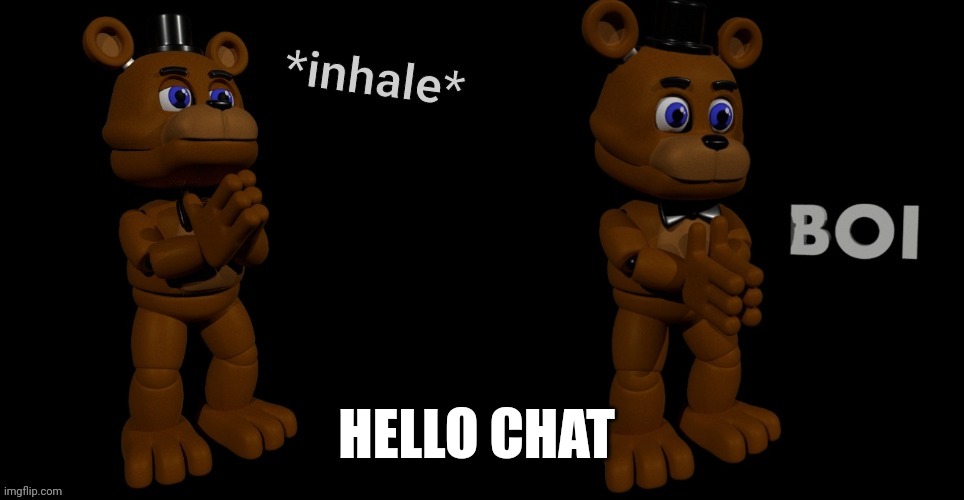 FNAF Freddy inhale boi | HELLO CHAT | image tagged in fnaf freddy inhale boi | made w/ Imgflip meme maker