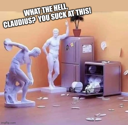 Statues of dishitations | WHAT THE HELL, CLAUDIUS?  YOU SUCK AT THIS! | image tagged in statues,washing dishes,funny memes | made w/ Imgflip meme maker