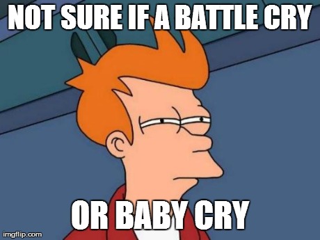 Futurama Fry Meme | NOT SURE IF A BATTLE CRY OR BABY CRY | image tagged in memes,futurama fry | made w/ Imgflip meme maker