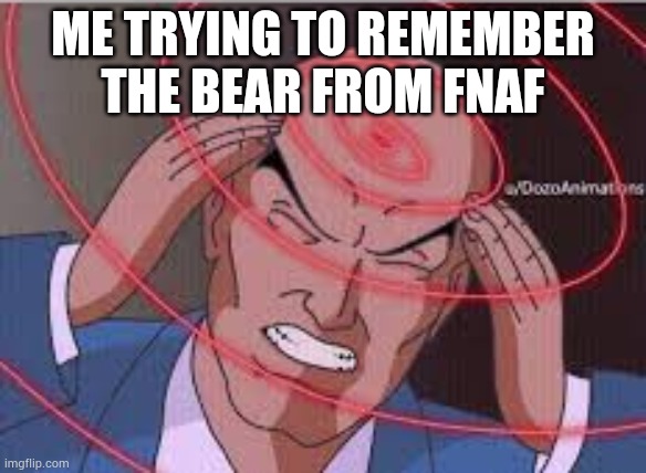 Me trying to remember | ME TRYING TO REMEMBER THE BEAR FROM FNAF | image tagged in me trying to remember | made w/ Imgflip meme maker
