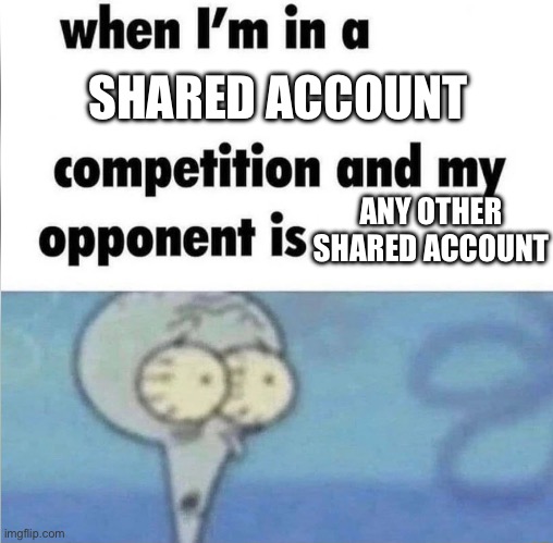 whe i'm in a competition and my opponent is | SHARED ACCOUNT; ANY OTHER SHARED ACCOUNT | image tagged in whe i'm in a competition and my opponent is | made w/ Imgflip meme maker