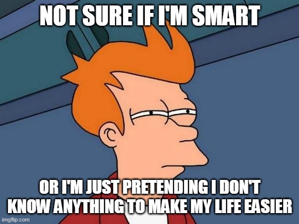 Not sure if- fry | NOT SURE IF I'M SMART; OR I'M JUST PRETENDING I DON'T KNOW ANYTHING TO MAKE MY LIFE EASIER | image tagged in not sure if- fry,meme,memes,funny | made w/ Imgflip meme maker