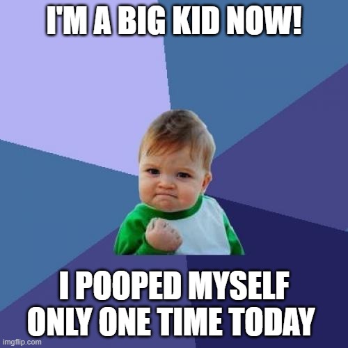 Im a big kid now | I'M A BIG KID NOW! I POOPED MYSELF ONLY ONE TIME TODAY | image tagged in memes,success kid | made w/ Imgflip meme maker