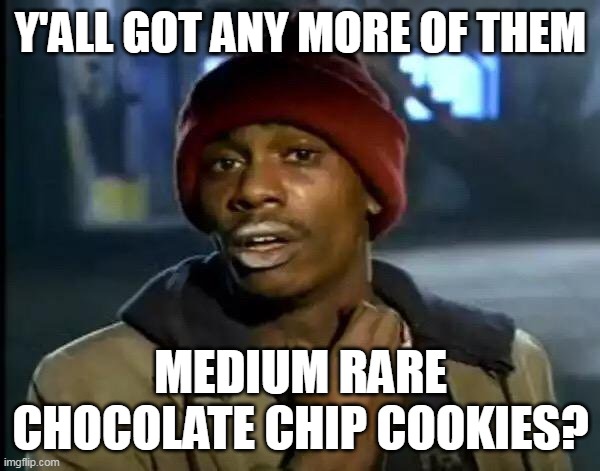 Y'all Got Any More Of That Meme | Y'ALL GOT ANY MORE OF THEM; MEDIUM RARE CHOCOLATE CHIP COOKIES? | image tagged in memes,y'all got any more of that,meme | made w/ Imgflip meme maker