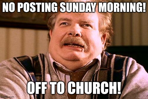 no post on sundays | NO POSTING SUNDAY MORNING! OFF TO CHURCH! | image tagged in no post on sundays | made w/ Imgflip meme maker