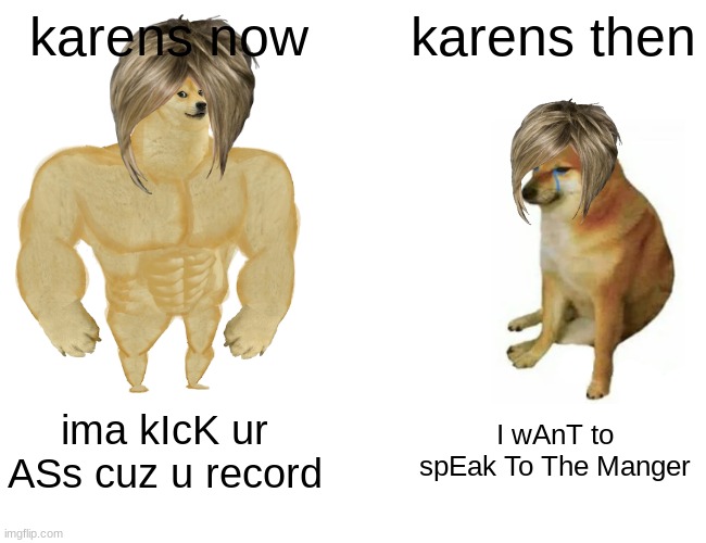 karens now vs then | karens now; karens then; ima kIcK ur ASs cuz u record; I wAnT to spEak To The Manger | image tagged in memes,buff doge vs cheems | made w/ Imgflip meme maker