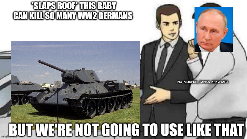 *SLAPS ROOF* THIS BABY CAN KILL SO MANY WW2 GERMANS; NO_MODERN_TANKS_KEKW.MP4; BUT WE'RE NOT GOING TO USE LIKE THAT | image tagged in NonCredibleDefense | made w/ Imgflip meme maker