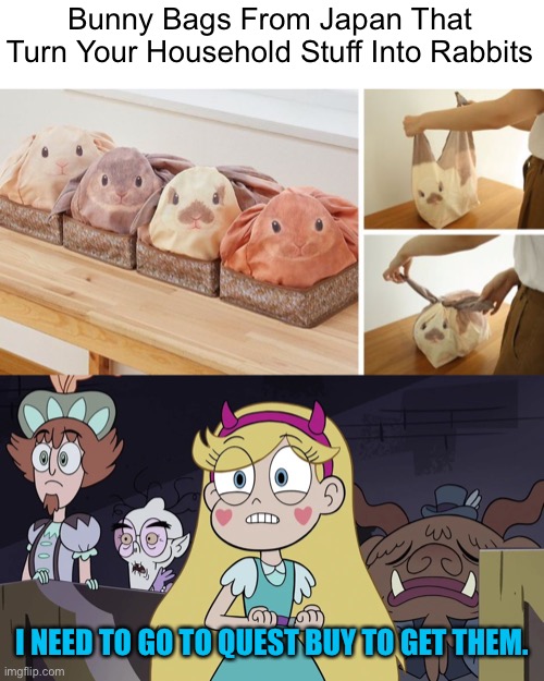 I need them! | Bunny Bags From Japan That Turn Your Household Stuff Into Rabbits; I NEED TO GO TO QUEST BUY TO GET THEM. | image tagged in star butterfly,bunnies,star vs the forces of evil,memes,funny | made w/ Imgflip meme maker