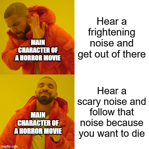 horror movie be like: | Hear a frightening noise and get out of there; MAIN CHARACTER OF A HORROR MOVIE; Hear a scary noise and follow that noise because you want to die; MAIN CHARACTER OF A HORROR MOVIE | image tagged in memes,drake hotline bling | made w/ Imgflip meme maker