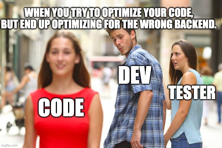 Distracted Boyfriend | WHEN YOU TRY TO OPTIMIZE YOUR CODE, BUT END UP OPTIMIZING FOR THE WRONG BACKEND. DEV; TESTER; CODE | image tagged in memes,distracted boyfriend | made w/ Imgflip meme maker