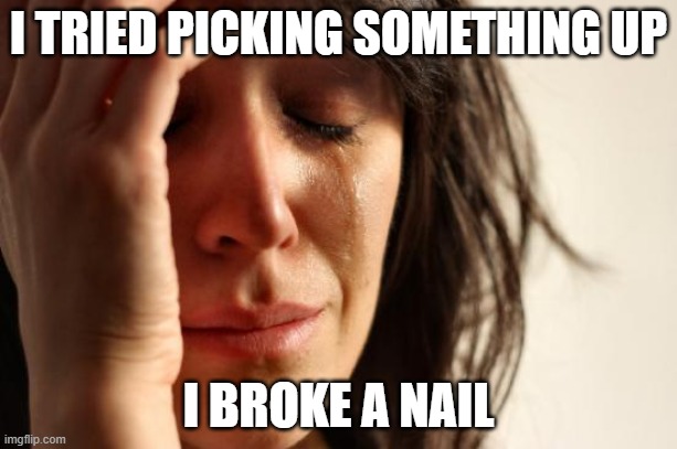 free Lawar | I TRIED PICKING SOMETHING UP; I BROKE A NAIL | image tagged in memes,first world problems | made w/ Imgflip meme maker